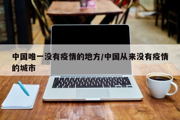 中国唯一没有疫情的地方/中国从来没有疫情的城市