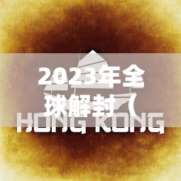 2023年全球解封（2022年全球解封）