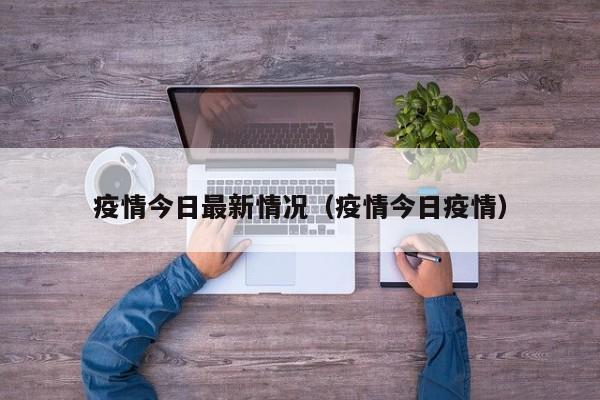 疫情今日最新情况(疫情今日疫情)