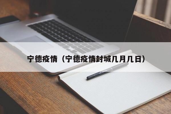 宁德疫情(宁德疫情封城几月几日)