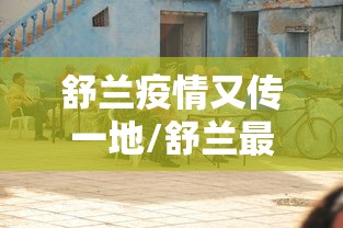 舒兰疫情又传一地/舒兰最新疫情