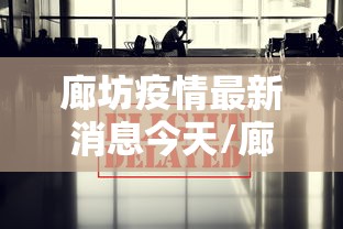 廊坊疫情最新消息今天/廊坊疫情最新报道