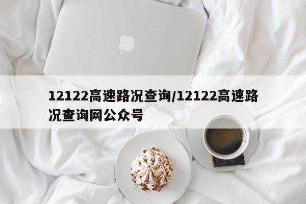 12122高速路况查询/12122高速路况查询网公众号