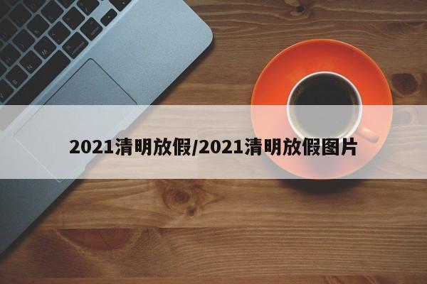 2021清明放假/2021清明放假图片