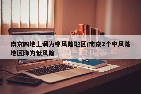 南京四地上调为中风险地区/南京2个中风险地区降为低风险