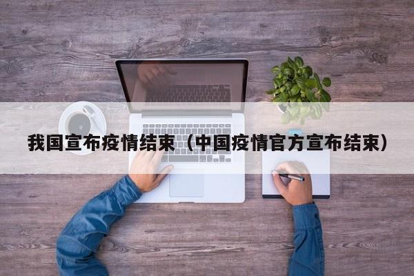 我国宣布疫情结束(中国疫情官方宣布结束)