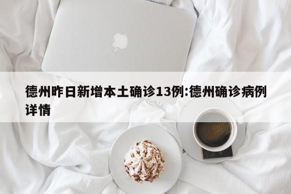 德州昨日新增本土确诊13例:德州确诊病例详情