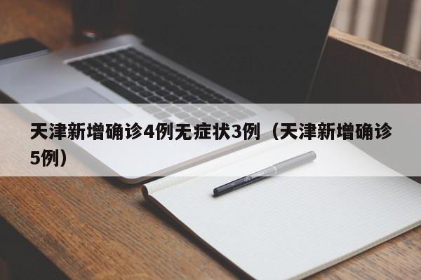 天津新增确诊4例无症状3例(天津新增确诊5例)