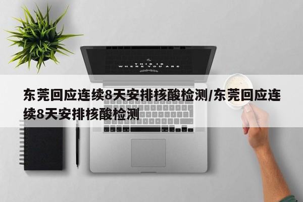 东莞回应连续8天安排核酸检测/东莞回应连续8天安排核酸检测