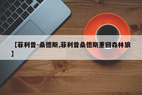 【菲利普-桑德斯,菲利普桑德斯重回森林狼】