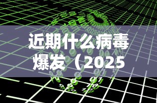 近期什么病毒爆发(2025年8月份流感病毒) 近期什么病毒爆发(2025年8月份流感病毒)