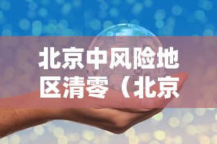 北京中风险地区清零(北京中风险区降为1个) 北京中风险地区清零(北京中风险区降为1个)