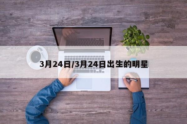 3月24日/3月24日出生的明星