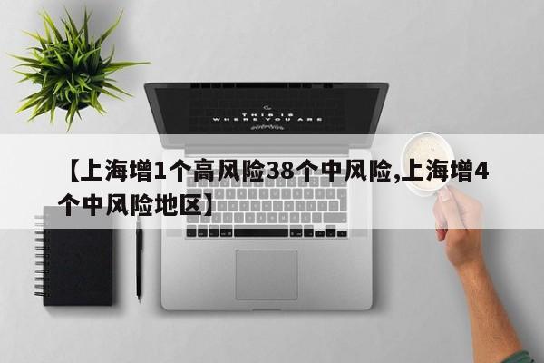 【上海增1个高风险38个中风险,上海增4个中风险地区】