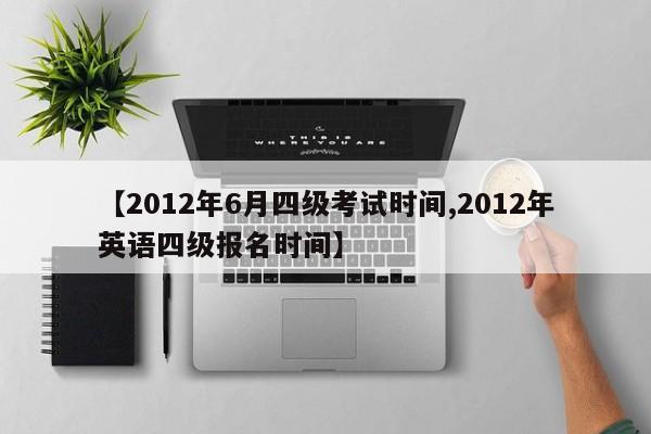 【2012年6月四级考试时间,2012年英语四级报名时间】