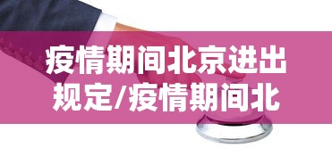疫情期间北京进出规定/疫情期间北京入境最新规定