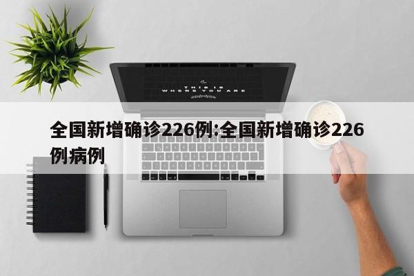 全国新增确诊226例:全国新增确诊226例病例