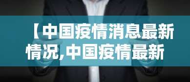 【中国疫情消息最新情况,中国疫情最新消息数据今天】 【中国疫情消息最新情况,中国疫情最新消息数据今天】