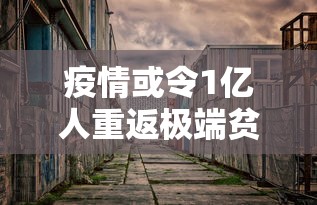疫情或令1亿人重返极端贫困/一场疫情炸出了多少穷人