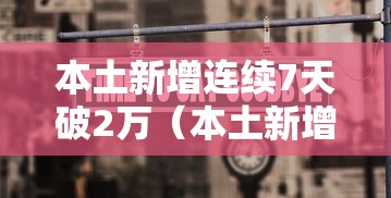 本土新增连续7天破2万（本土新增连续几天为零）