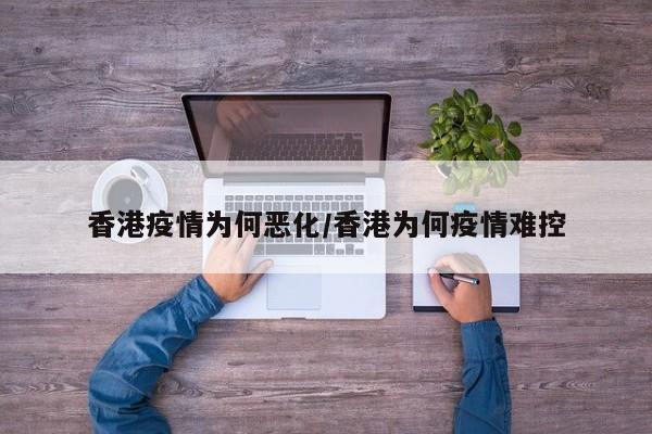 香港疫情为何恶化/香港为何疫情难控