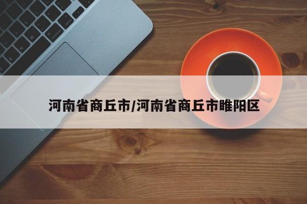 河南省商丘市/河南省商丘市睢阳区