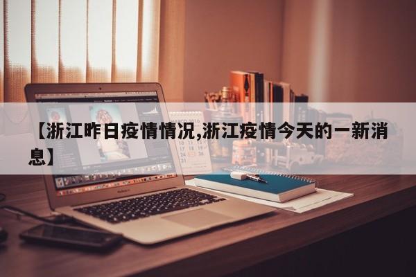 【浙江昨日疫情情况,浙江疫情今天的一新消息】