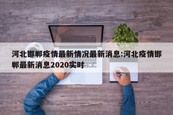 河北邯郸疫情最新情况最新消息:河北疫情邯郸最新消息2020实时
