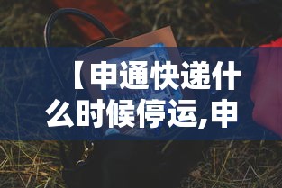 【申通快递什么时候停运,申通快递几号停运几号恢复】