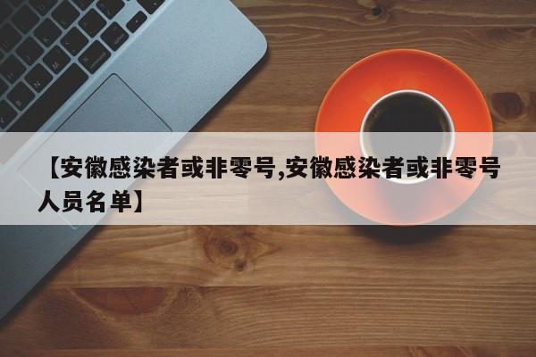 【安徽感染者或非零号,安徽感染者或非零号人员名单】