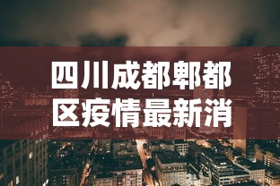 四川成都郫都区疫情最新消息:四川成都郫县最新疫情 四川成都郫都区疫情最新消息:四川成都郫县最新疫情