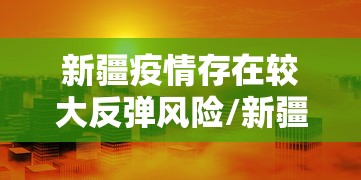 新疆疫情存在较大反弹风险/新疆疫情存在较大反弹风险怎么办