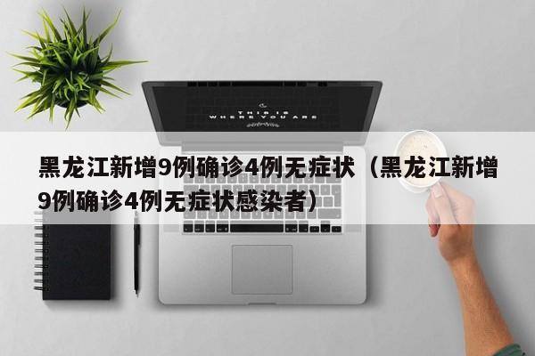 黑龙江新增9例确诊4例无症状(黑龙江新增9例确诊4例无症状感染者)