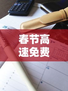 春节高速免费2024年时间表格/2020春节高速免费时间表最新 春节高速免费2024年时间表格/2020春节高速免费时间表最新