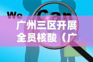 广州三区开展全员核酸(广州全域核酸检测) 广州三区开展全员核酸(广州全域核酸检测)