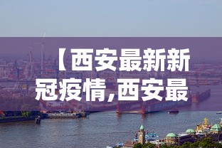 【西安最新新冠疫情,西安最新新冠肺炎疫情】