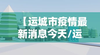 【运城市疫情最新消息今天/运城地区疫情最新动态】