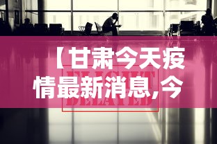 【甘肃今天疫情最新消息,今日甘肃疫情数据更新】