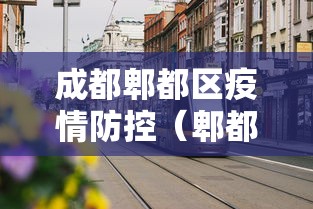 成都郫都区疫情防控（郫都区疫情管控）