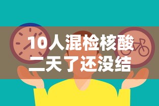 10人混检核酸二天了还没结果:10人混检结果一直不出来