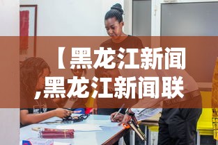 【黑龙江新闻,黑龙江新闻联播官网】