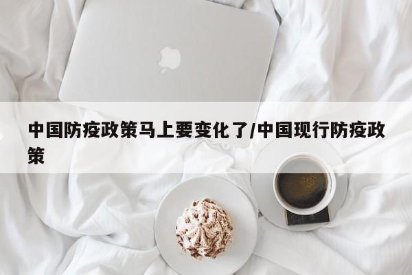 中国防疫政策马上要变化了/中国现行防疫政策