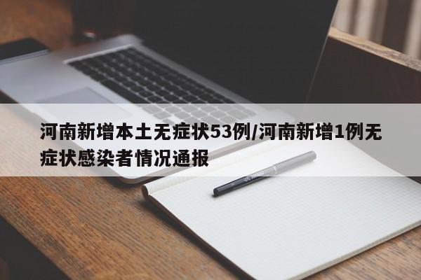 河南新增本土无症状53例/河南新增1例无症状感染者情况通报