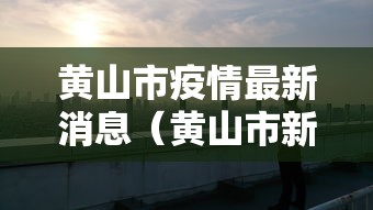 黄山市疫情最新消息(黄山市新冠疫情) 黄山市疫情最新消息(黄山市新冠疫情)