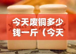 今天废铜多少钱一斤（今天废铜多少钱一斤河南）