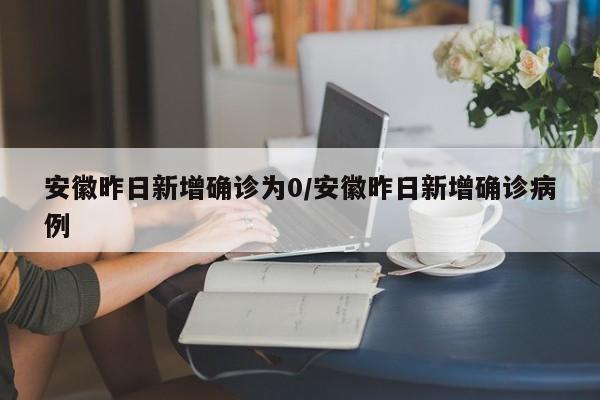 安徽昨日新增确诊为0/安徽昨日新增确诊病例