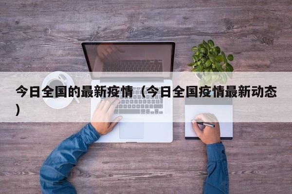 今日全国的最新疫情(今日全国疫情最新动态)