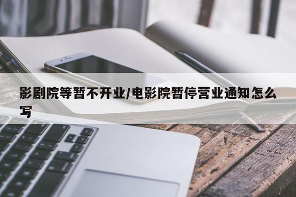 影剧院等暂不开业/电影院暂停营业通知怎么写