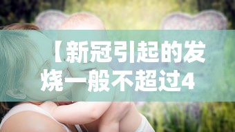 【新冠引起的发烧一般不超过4天/新冠发烧几天有生命危险】