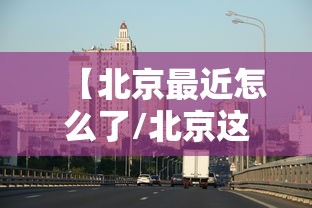 【北京最近怎么了/北京这几天咋了】